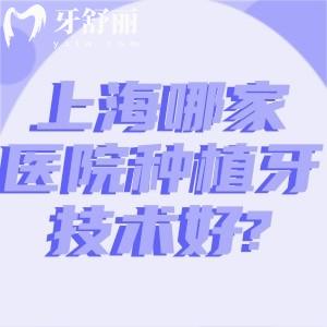 上海哪家医院种植牙技术好?论医生技术实力排名前五的鼎植/拜博等不可错过