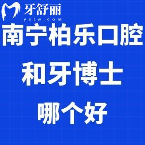 南宁柏乐口腔和牙博士哪个好?