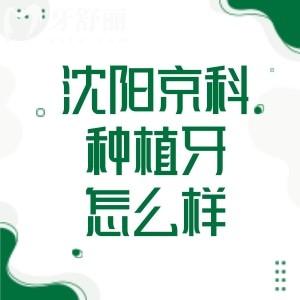 沈阳京科口腔医院种植牙怎么样?3D数字化技术/口碑种牙医生/1200元起价格实惠