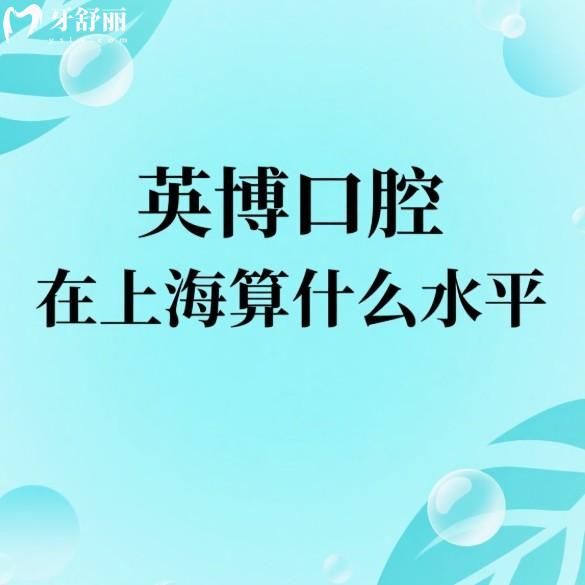 英博口腔在上海算什么水平?种植牙技术好不好?