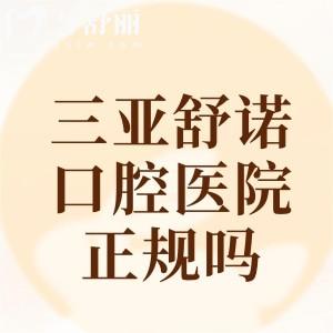 三亚舒诺口腔医院正规吗?卫健委资质、医院实力、价格表看出正规靠谱又不贵