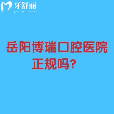 岳阳博瑞口腔医院正规吗？实力强收费性价比高口碑好