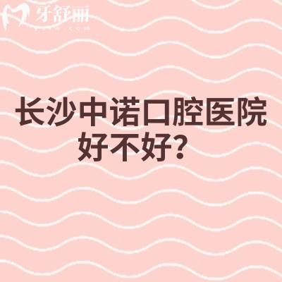 长沙中诺口腔医院好不好？口腔专科医院/服务环境设备都在线