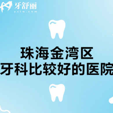 珠海金湾区牙科比较好的医院有哪些？超全口碑口腔科大盘点