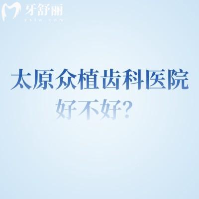 太原众植齿科医院好不好？连锁机构规模大医生经验多在当地口碑好