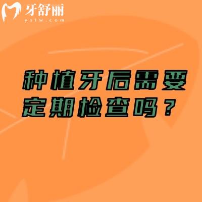 种植牙后需要定期检查吗？每半年定期检查的意义、内容及患者配合指南