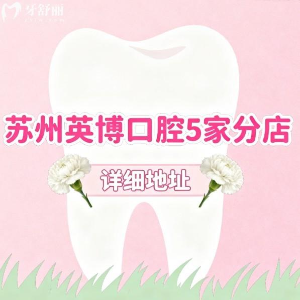 苏州英博口腔5家分店详细地址:在姑苏区/吴江区/昆山市等,附上到院路线及价格表