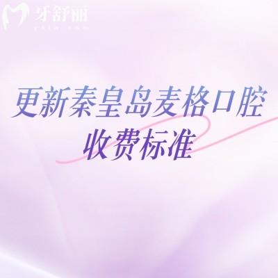 更新秦皇岛麦格口腔收费标准，矫正补牙拔牙根管种植等价格合理技术好