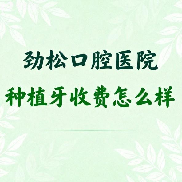 劲松口腔医院种植牙收费怎么样?2025单颗/半口/全口价格不贵,在北京种牙很出名