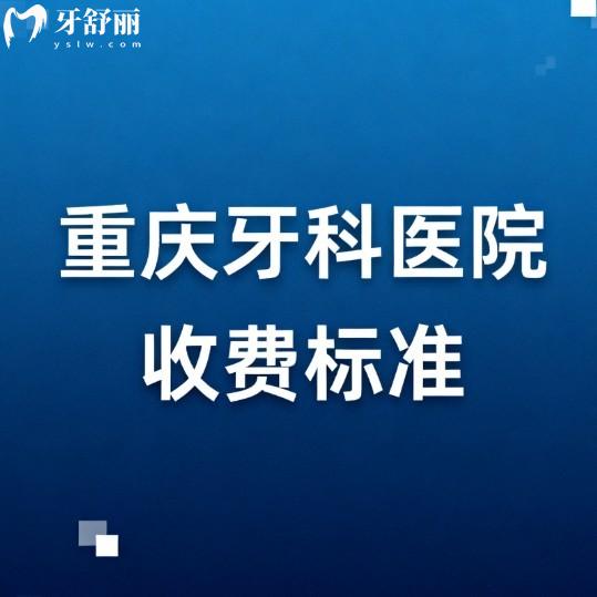 重庆牙科医院2025收费标准大公开!种植牙矫正价格不贵+10家又好又便宜的医院推荐