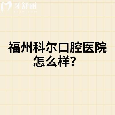福州科尔口腔医院怎么样？医院实力强|价格合理性价比较高