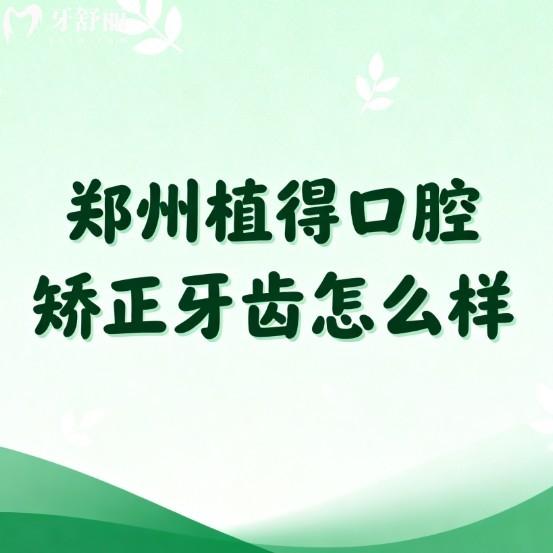 郑州植得口腔矫正牙齿怎么样?正规牙科/数字化矫正技术靠谱/价格很实惠