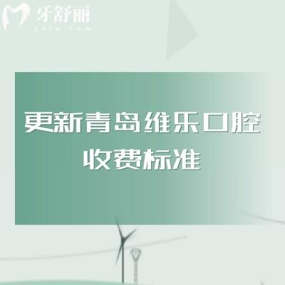 更新青岛维乐口腔收费标准,补牙、拔牙、种植牙、矫正、镶牙等项目收费