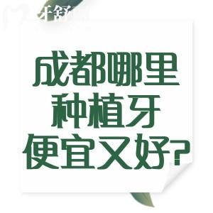 成都哪里种植牙便宜又好?对比医院资质/种牙技术/医生水平/收费标准这10家不错