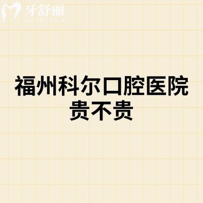 福州科尔口腔医院贵不贵,种牙1900元起矫正6500元起收费性价比较高