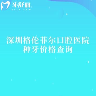 深圳格伦菲尔口腔医院种牙价格查询，2000元起二级牙科技术服务质量在线