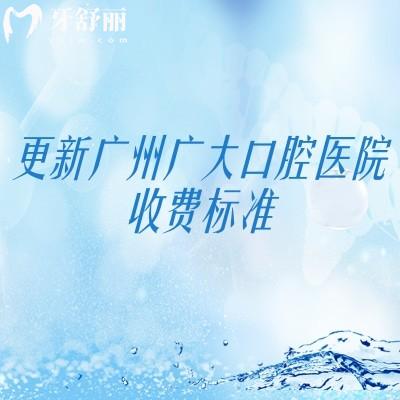 更新广州广大口腔医院收费标准,种牙2200+矫正8500+补牙150+等