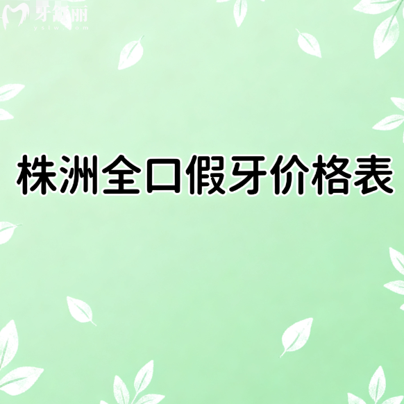 株洲全口假牙价格表2025版出炉!种植牙吸附性义齿收费标准一览