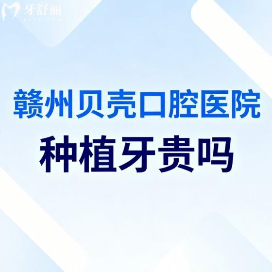 赣州贝壳口腔医院种植牙贵吗?中老年朋友关心的种植牙价格|技术|地址全在这!