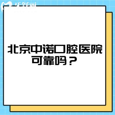 北京中诺口腔医院可靠吗？老牌机构多家门店/技术好口碑好