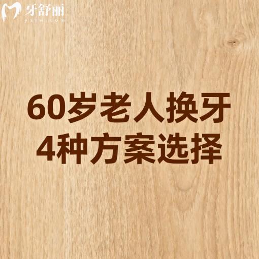 60岁老人换牙4种方案选择:种植牙/活动义齿/牙冠/吸附性义齿技术特色及价格分享