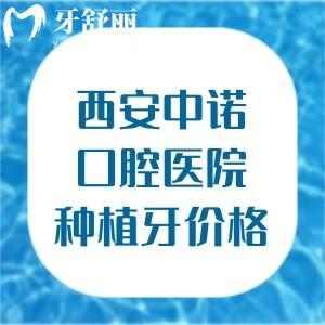 西安中诺口腔医院种植牙价格2499元起!提供国产进口多款植体品牌半口1.8w+全口3.6w+