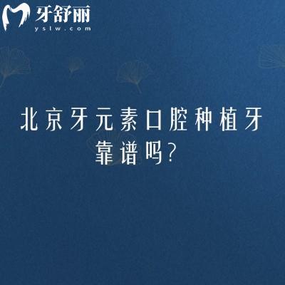 北京牙元素口腔种植牙靠谱吗？医生擅长多种种植技术经验多|种植体选择多