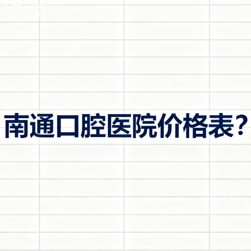 南通口腔医院价格表更新:种植牙2800+牙齿矫正6600+