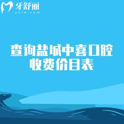 查询盐城中喜口腔收费价目表，补牙150+种植牙2500+拔牙150+等