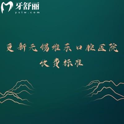更新无锡维乐口腔医院收费标准，补牙、拔牙、种牙、矫正、镶牙等价格