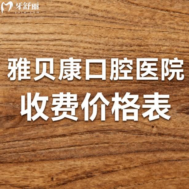 26版雅贝康口腔医院收费价格表:湖南长沙/邵阳/怀化/益阳/湘潭等价格透明公开