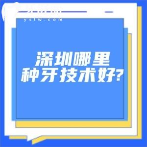 深圳哪里种牙技术好?对比发现这十家是深圳种牙技术好性价比高技术强的医院
