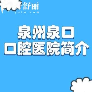 泉州泉口口腔医院简介+正规资质+地址路线+营业时间+口碑评价+收费价格表