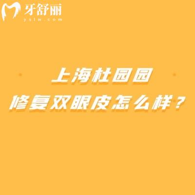上海杜园园修复双眼皮怎么样?上海高难度双眼皮修复的解决方案提供者
