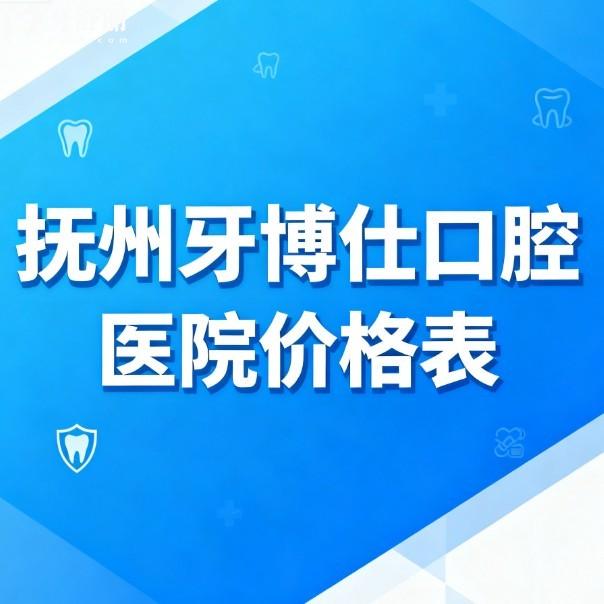 抚州牙博仕口腔医院价格表2026新版:种植牙/矫正/美白牙齿明码标价收费不贵