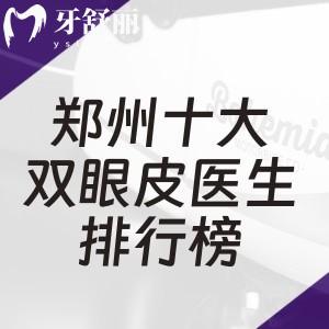 郑州十大双眼皮医生排行榜:口碑前十医生做双眼皮技术可靠自然精致