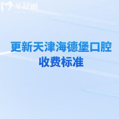 更新天津海德堡口腔收费标准，补牙、拔牙、种植牙、牙齿矫正、镶牙等透明公开