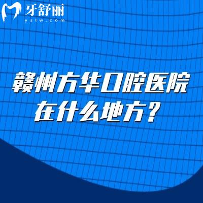 赣州方华口腔医院在什么地方？章贡区两家门店|集医疗/预防/保健于一体|可提前约