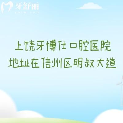 上饶牙博仕口腔医院地址在信州区明叔大道，特色技术多医生经验足价格优惠