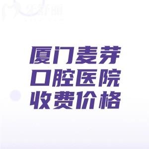 厦门麦芽口腔医院收费贵吗?不贵,分享种植牙/补牙/拔牙/矫正/洗牙/全瓷牙价格