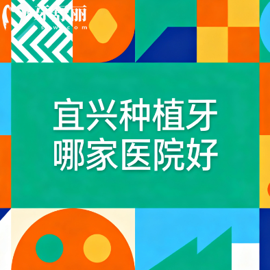 宜兴种植牙哪家医院好？推荐排行前十牙科都是正规实惠只选