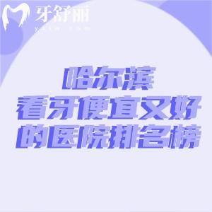 哈尔滨看牙便宜又好的医院排名榜出炉!前十家有美植/团圆等正规性价比高