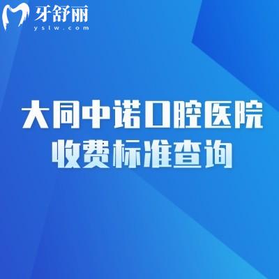 大同中诺口腔医院收费标准查询，种牙2080+矫正6800+补牙100+等