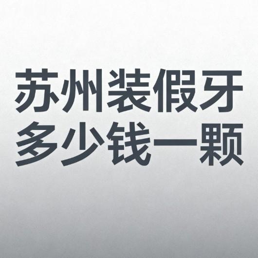 苏州装假牙多少钱一颗?2026年价目表全解析+6家镶假牙便宜又好的牙科,亲测不踩坑！