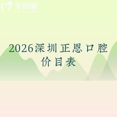 看牙不花冤枉钱！2026深圳正恩口腔价目表：补牙到种植牙收费+地址明确