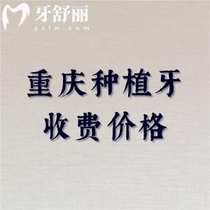 重庆2026年种植牙收费价目表更新!单颗种植牙1900-9800/半口19800/全口植体30000元起