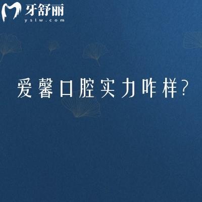 长春人看牙参考：爱馨口腔实力咋样？特色项目/收费/医生连地址时间都标好了