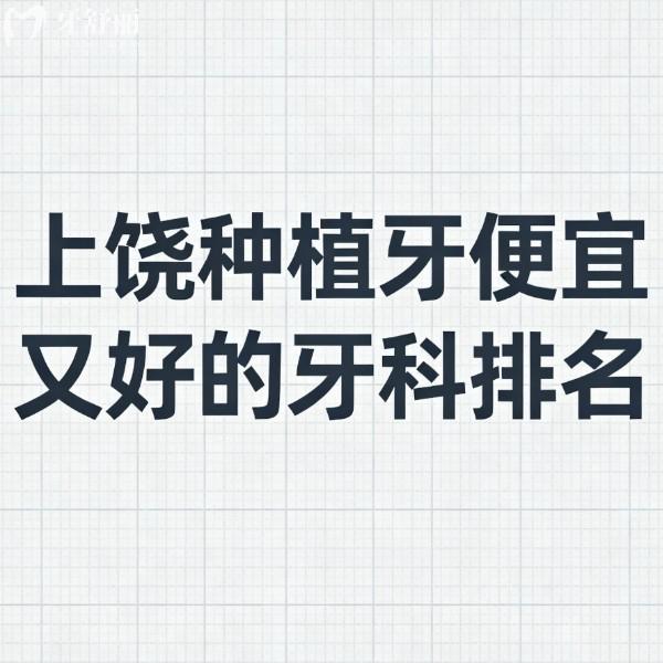 上饶种植牙便宜又好的牙科排名全解析:四家热门口腔种植牙出名且靠谱