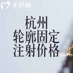 杭州做轮廓固定注射价格表及口碑好的医院排名前三公开啦!单部位约3800元起可线上预约