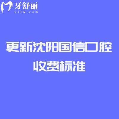 更新沈阳国信口腔收费标准，种植牙/补牙/拔牙/矫正/根管等收费亲民附地址